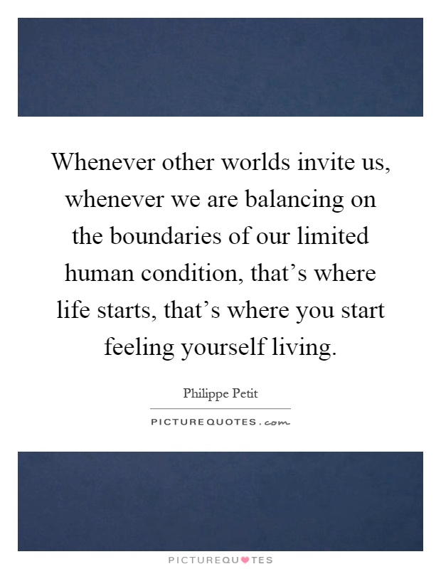 Whenever other worlds invite us, whenever we are balancing on the boundaries of our limited human condition, that's where life starts, that's where you start feeling yourself living Picture Quote #1