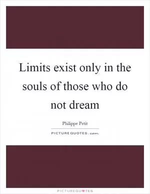 Limits exist only in the souls of those who do not dream Picture Quote #1