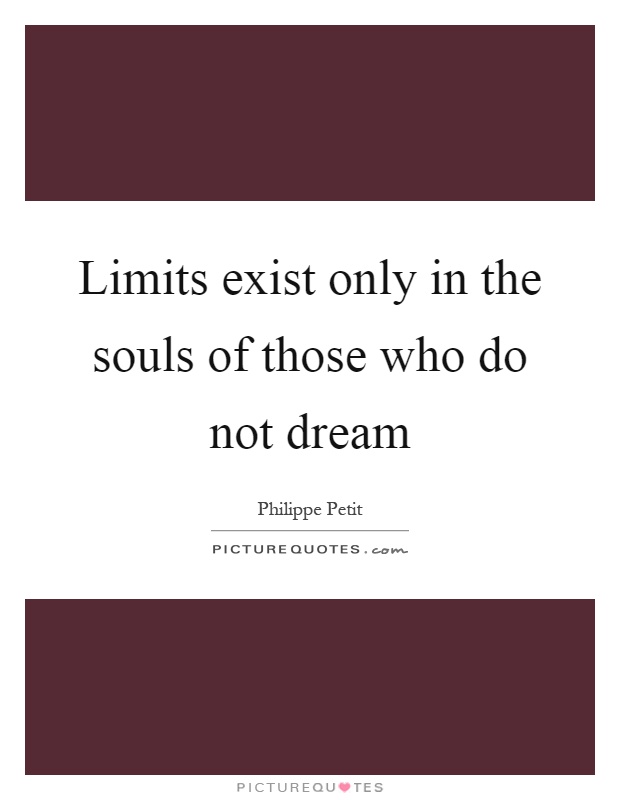 Limits exist only in the souls of those who do not dream Picture Quote #1