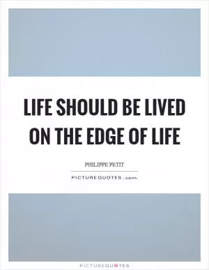 Life should be lived on the edge of life Picture Quote #1