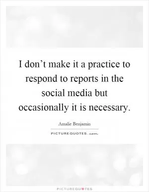 I don’t make it a practice to respond to reports in the social media but occasionally it is necessary Picture Quote #1