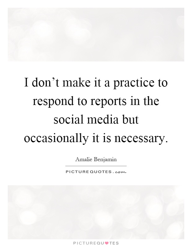 I don't make it a practice to respond to reports in the social media but occasionally it is necessary Picture Quote #1
