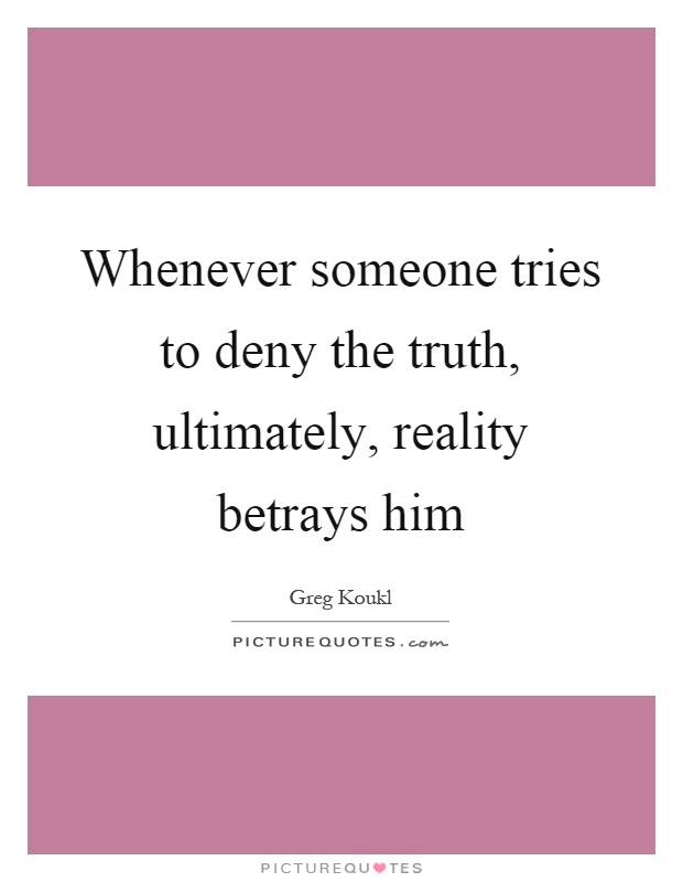 Whenever someone tries to deny the truth, ultimately, reality betrays him Picture Quote #1