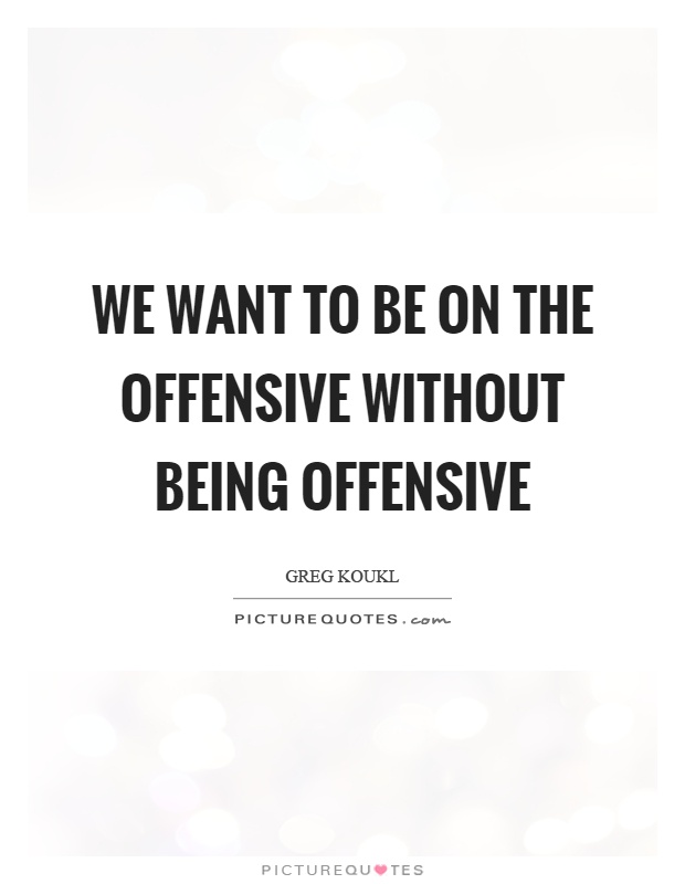 We want to be on the offensive without being offensive Picture Quote #1
