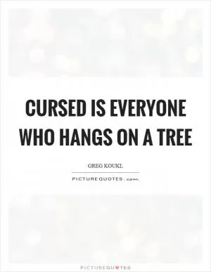 Cursed is everyone who hangs on a tree Picture Quote #1