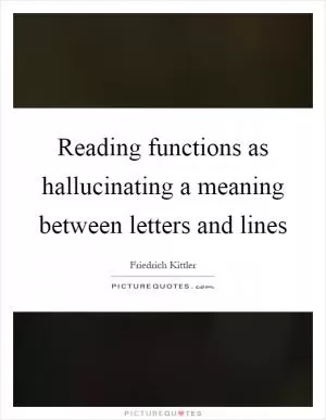 Reading functions as hallucinating a meaning between letters and lines Picture Quote #1