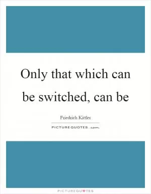 Only that which can be switched, can be Picture Quote #1