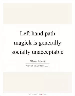 Left hand path magick is generally socially unacceptable Picture Quote #1