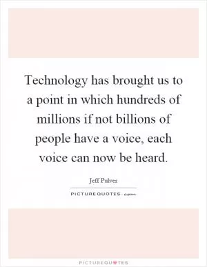 Technology has brought us to a point in which hundreds of millions if not billions of people have a voice, each voice can now be heard Picture Quote #1