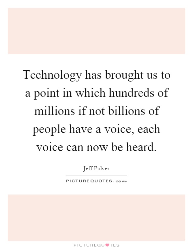 Technology has brought us to a point in which hundreds of millions if not billions of people have a voice, each voice can now be heard Picture Quote #1