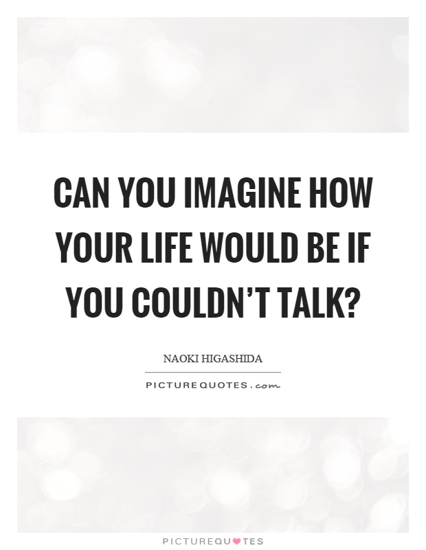 Can you imagine how your life would be if you couldn't talk? Picture Quote #1