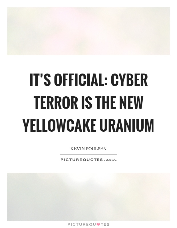It's official: cyber terror is the new yellowcake uranium Picture Quote #1