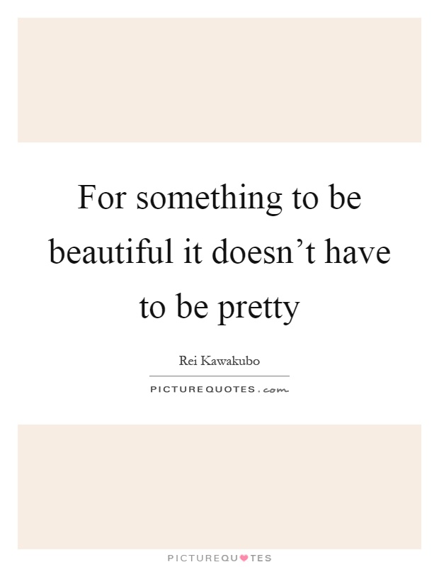 For something to be beautiful it doesn't have to be pretty Picture Quote #1