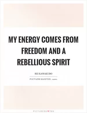 My energy comes from freedom and a rebellious spirit Picture Quote #1