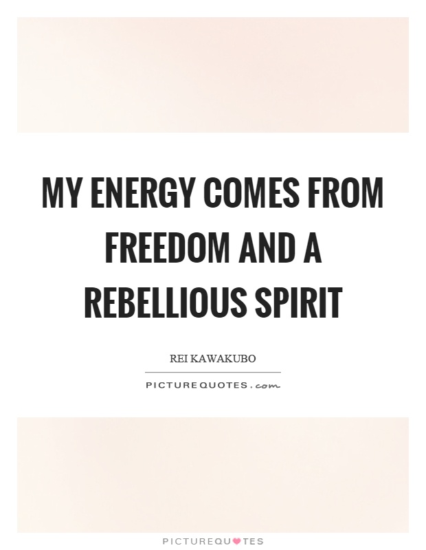 My energy comes from freedom and a rebellious spirit Picture Quote #1