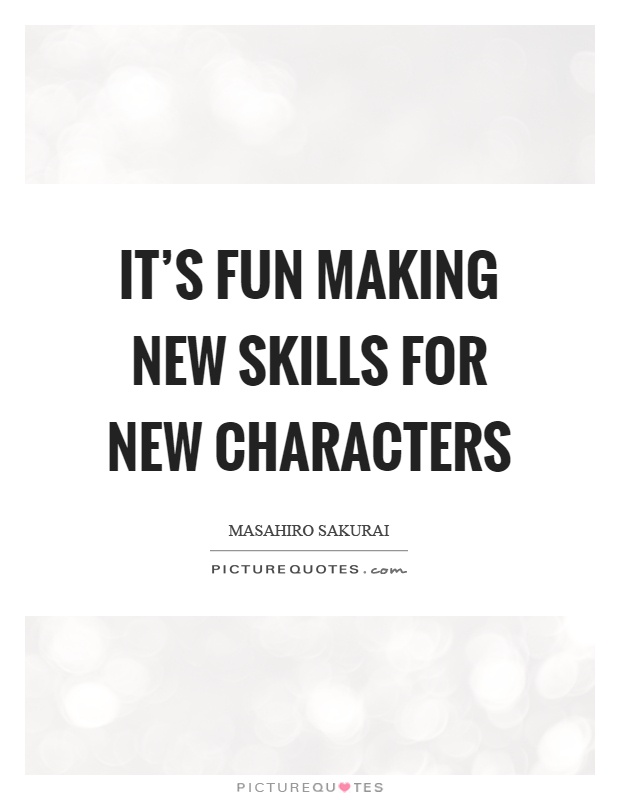 It's fun making new skills for new characters Picture Quote #1