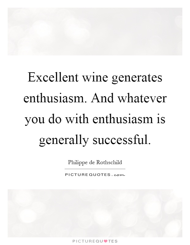 Excellent wine generates enthusiasm. And whatever you do with enthusiasm is generally successful Picture Quote #1