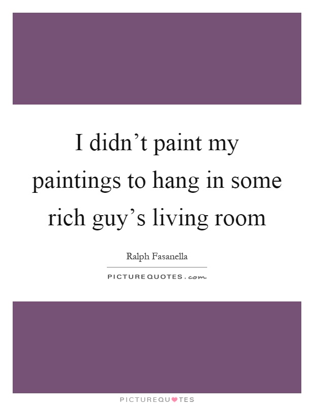 I didn't paint my paintings to hang in some rich guy's living room Picture Quote #1