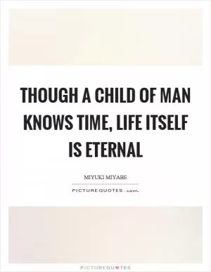 Though a child of man knows time, life itself is eternal Picture Quote #1
