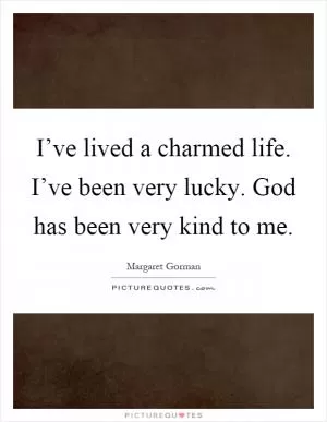I’ve lived a charmed life. I’ve been very lucky. God has been very kind to me Picture Quote #1