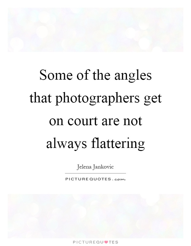 Some of the angles that photographers get on court are not always flattering Picture Quote #1