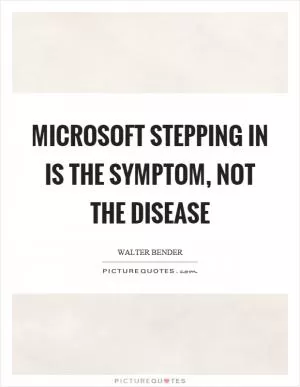 Microsoft stepping in is the symptom, not the disease Picture Quote #1