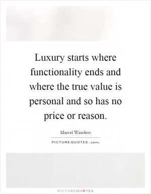 Luxury starts where functionality ends and where the true value is personal and so has no price or reason Picture Quote #1
