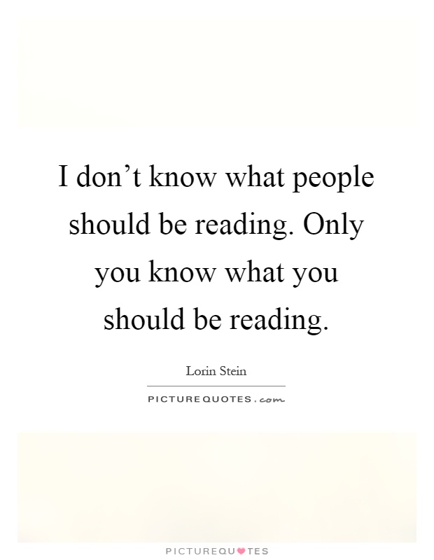 I don't know what people should be reading. Only you know what you should be reading Picture Quote #1