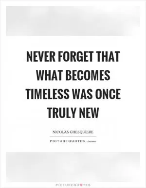 Never forget that what becomes timeless was once truly new Picture Quote #1