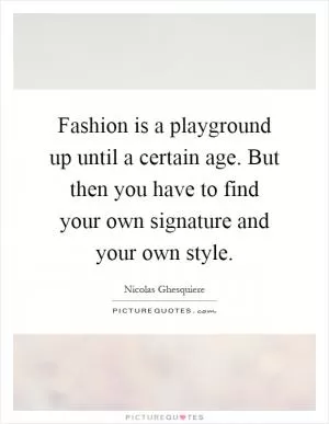 Fashion is a playground up until a certain age. But then you have to find your own signature and your own style Picture Quote #1