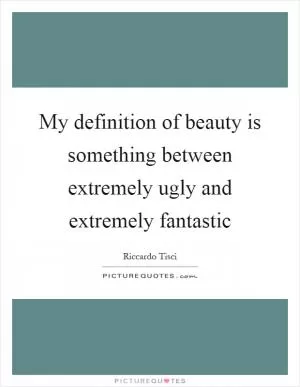 My definition of beauty is something between extremely ugly and extremely fantastic Picture Quote #1
