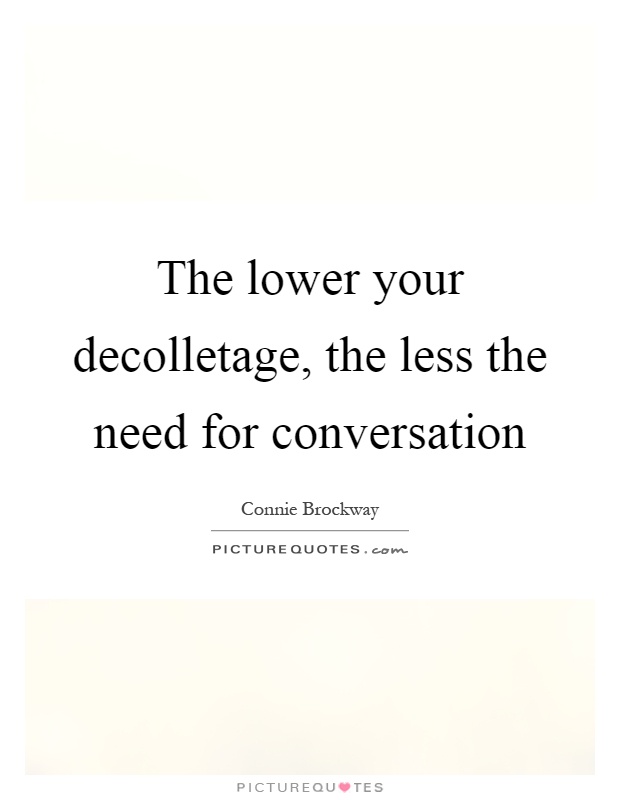 The lower your decolletage, the less the need for conversation Picture Quote #1