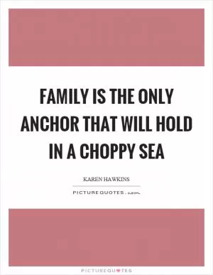 Family is the only anchor that will hold in a choppy sea Picture Quote #1