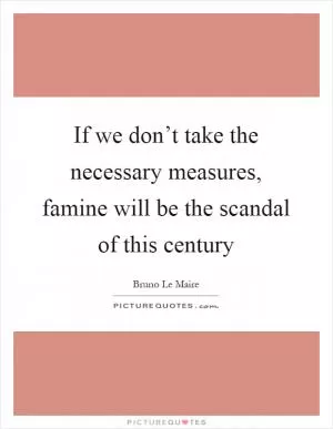 If we don’t take the necessary measures, famine will be the scandal of this century Picture Quote #1