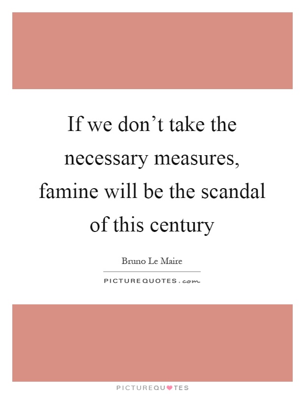 If we don't take the necessary measures, famine will be the scandal of this century Picture Quote #1