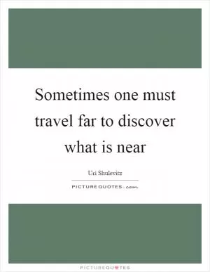 Sometimes one must travel far to discover what is near Picture Quote #1