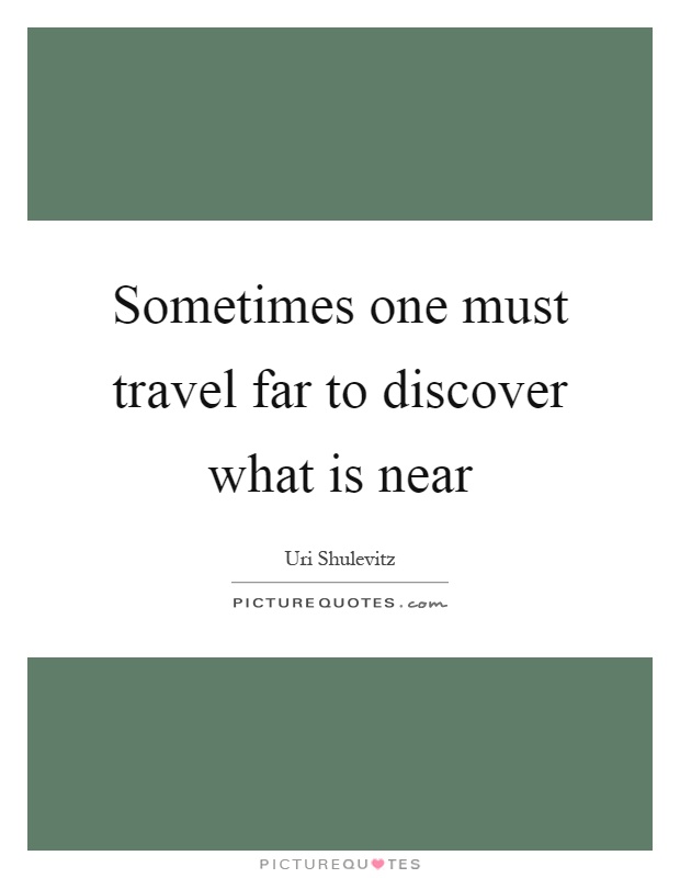 Sometimes one must travel far to discover what is near Picture Quote #1