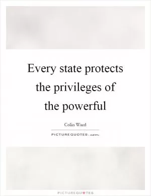 Every state protects the privileges of the powerful Picture Quote #1