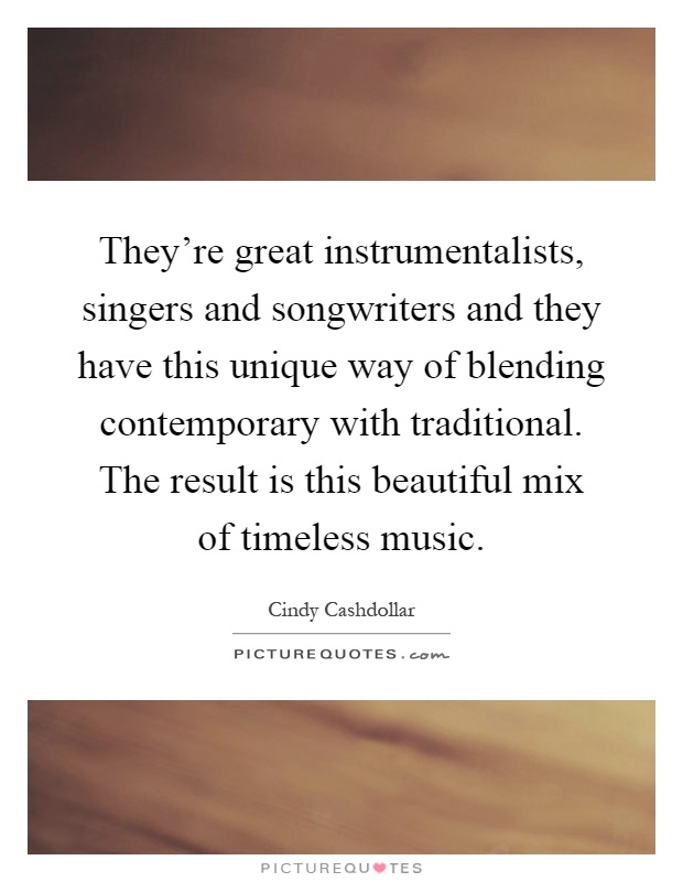 They're great instrumentalists, singers and songwriters and they have this unique way of blending contemporary with traditional. The result is this beautiful mix of timeless music Picture Quote #1