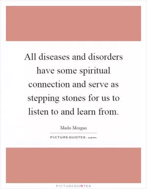 All diseases and disorders have some spiritual connection and serve as stepping stones for us to listen to and learn from Picture Quote #1