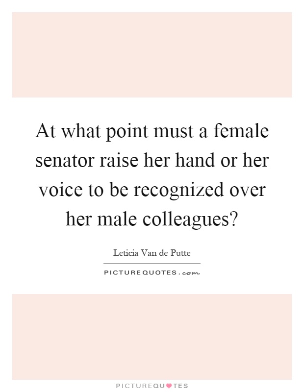 At what point must a female senator raise her hand or her voice to be recognized over her male colleagues? Picture Quote #1