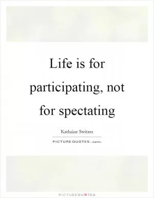 Life is for participating, not for spectating Picture Quote #1