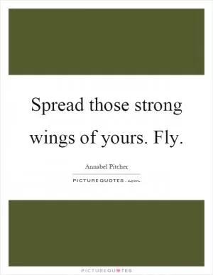 Spread those strong wings of yours. Fly Picture Quote #1