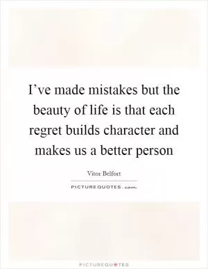 I’ve made mistakes but the beauty of life is that each regret builds character and makes us a better person Picture Quote #1