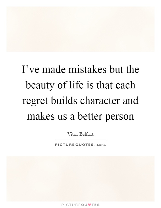 I've made mistakes but the beauty of life is that each regret builds character and makes us a better person Picture Quote #1