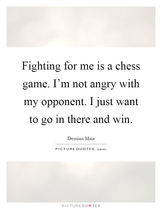 Fighting for me is a chess game. I'm not angry with my opponent. I just want to go in there and win Picture Quote #1
