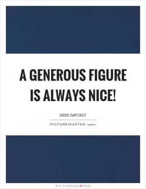 A generous figure is always nice! Picture Quote #1