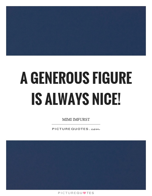 A generous figure is always nice! Picture Quote #1