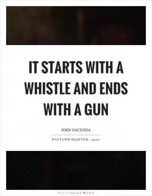 It starts with a whistle and ends with a gun Picture Quote #1