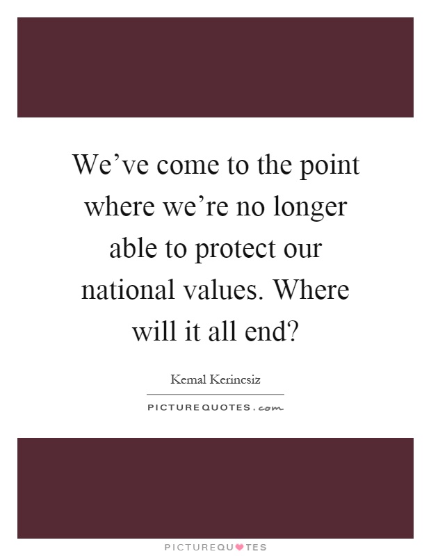 We've come to the point where we're no longer able to protect our national values. Where will it all end? Picture Quote #1